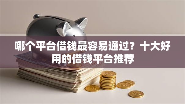 哪个平台借钱最容易通过?十大好用的借钱平台推荐 哪个平台借钱最容易通过?十大好用的借钱平台推荐