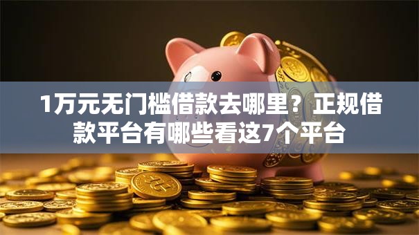 1万元无门槛借款去哪里?正规借款平台有哪些看这7个平台 1万元无门槛借款去哪里?正规借款平台有哪些看这7个平台