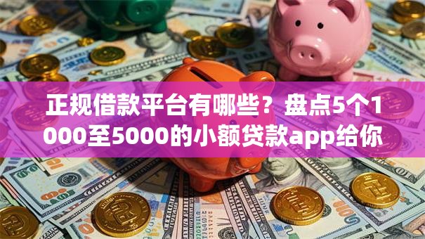 正规借款平台有哪些?盘点5个1000至5000的小额贷款app给你参考 正规借款平台有哪些?盘点5个1000至5000的小额贷款app给你参考