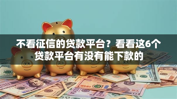 不看征信的贷款平台？看看这6个贷款平台有没有能下款的