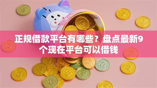 正规借款平台有哪些?盘点最新9个现在平台可以借钱 正规借款平台有哪些?盘点最新9个现在平台可以借钱