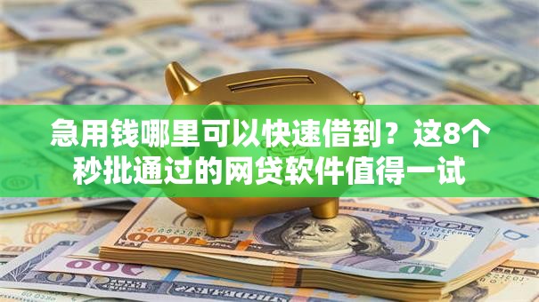 急用钱哪里可以快速借到?这8个秒批通过的网贷软件值得一试 急用钱哪里可以快速借到?这8个秒批通过的网贷软件值得一试