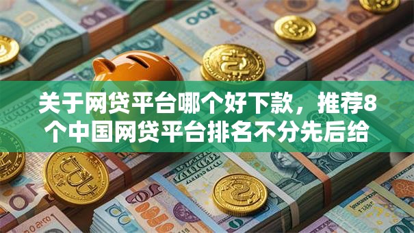 关于网贷平台哪个好下款，推荐8个中国网贷平台排名不分先后给你
