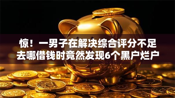 惊!一男子在解决综合评分不足去哪借钱时竟然发现6个黑户烂户能过的购物平台,事后分享了出来 惊!一男子在解决综合评分不足去哪借钱时竟然发现6个黑户烂户能过的购物平台,事后分享了出来