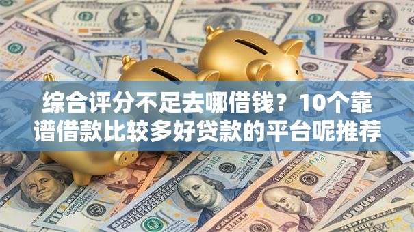 综合评分不足去哪借钱?10个靠谱借款比较多好贷款的平台呢推荐 综合评分不足去哪借钱?10个靠谱借款比较多好贷款的平台呢推荐