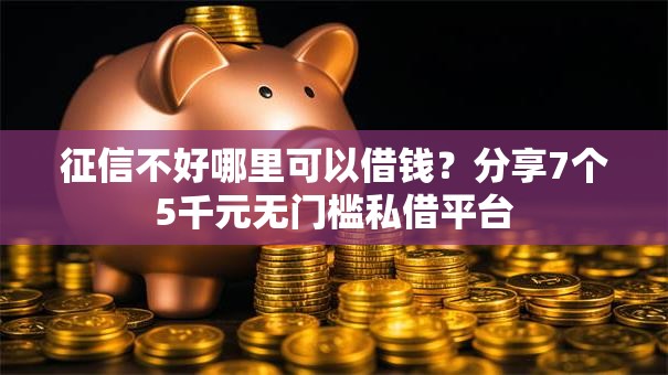 征信不好哪里可以借钱？分享7个5千元无门槛私借平台
