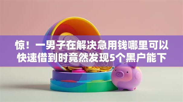 惊！一男子在解决急用钱哪里可以快速借到时竟然发现5个黑户能下款的口子，事后分享了出来