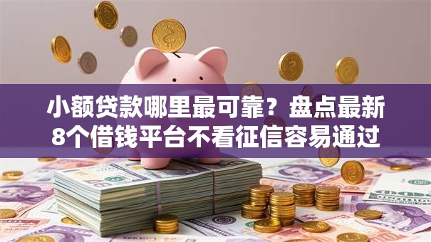小额贷款哪里最可靠?盘点最新8个借钱平台不看征信容易通过 小额贷款哪里最可靠?盘点最新8个借钱平台不看征信容易通过