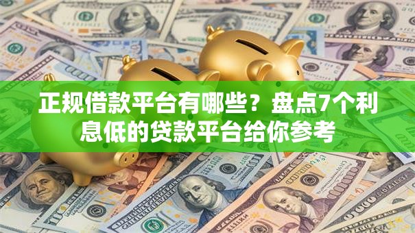 正规借款平台有哪些?盘点7个利息低的贷款平台给你参考 正规借款平台有哪些?盘点7个利息低的贷款平台给你参考