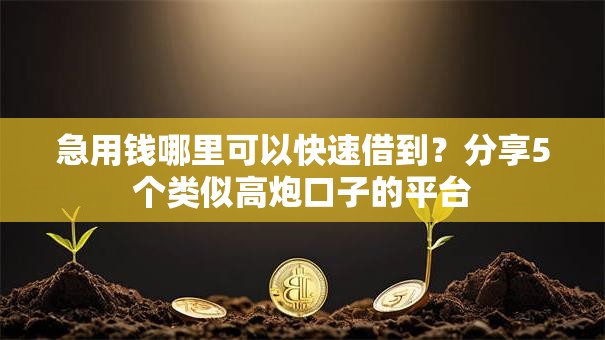 急用钱哪里可以快速借到?分享5个类似高炮口子的平台 急用钱哪里可以快速借到?分享5个类似高炮口子的平台