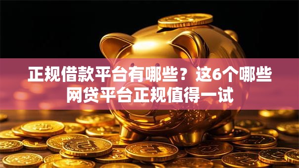 正规借款平台有哪些?这6个哪些网贷平台正规值得一试 正规借款平台有哪些?这6个哪些网贷平台正规值得一试