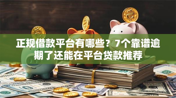 正规借款平台有哪些?7个靠谱逾期了还能在平台贷款推荐 正规借款平台有哪些?7个靠谱逾期了还能在平台贷款推荐