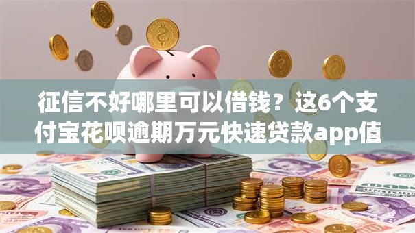 征信不好哪里可以借钱?这6个支付宝花呗逾期万元快速贷款app值得一试 征信不好哪里可以借钱?这6个支付宝花呗逾期万元快速贷款app值得一试