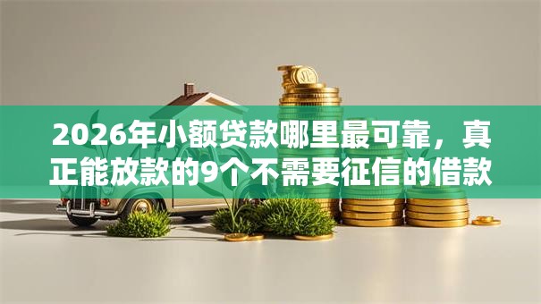2026年小额贷款哪里最可靠，真正能放款的9个不需要征信的借款平台推荐