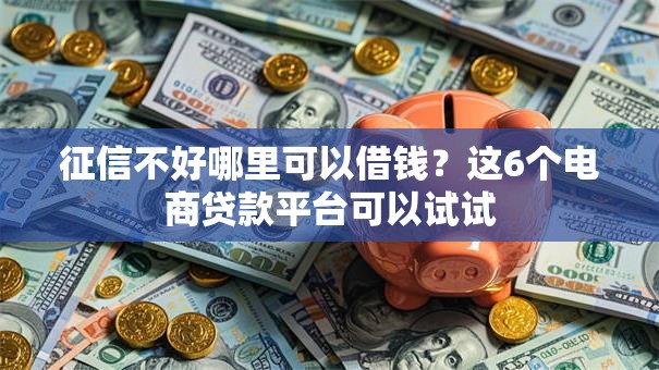 征信不好哪里可以借钱?这6个电商贷款平台可以试试 征信不好哪里可以借钱?这6个电商贷款平台可以试试