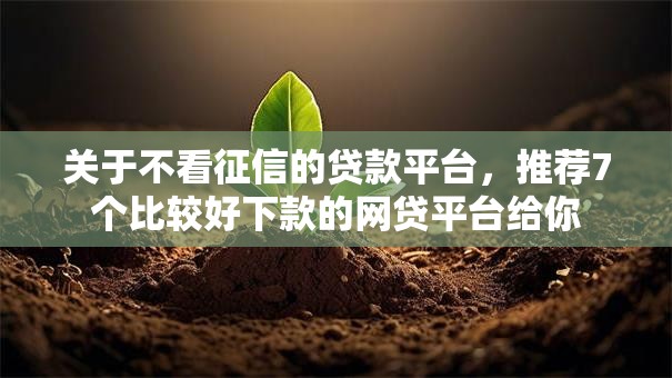 关于不看征信的贷款平台，推荐7个比较好下款的网贷平台给你