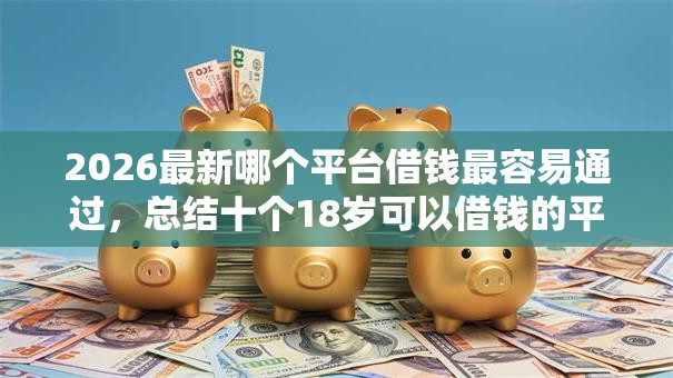 2026最新哪个平台借钱最容易通过，总结十个18岁可以借钱的平台！