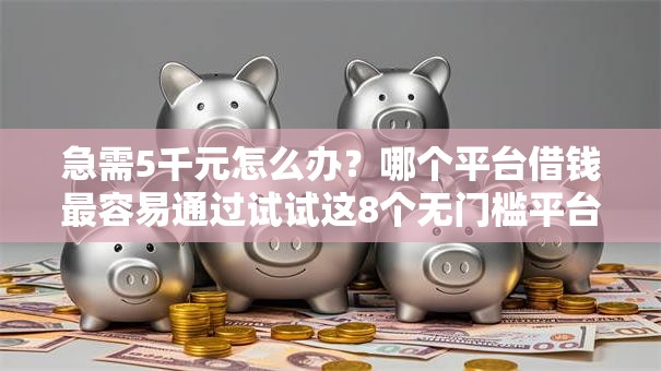 急需5千元怎么办?哪个平台借钱最容易通过试试这8个无门槛平台 急需5千元怎么办?哪个平台借钱最容易通过试试这8个无门槛平台