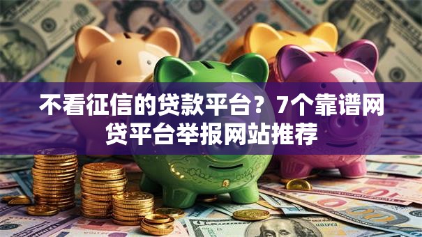 不看征信的贷款平台?7个靠谱网贷平台举报网站推荐 不看征信的贷款平台?7个靠谱网贷平台举报网站推荐