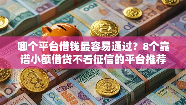 哪个平台借钱最容易通过?8个靠谱小额借贷不看征信的平台推荐 哪个平台借钱最容易通过?8个靠谱小额借贷不看征信的平台推荐
