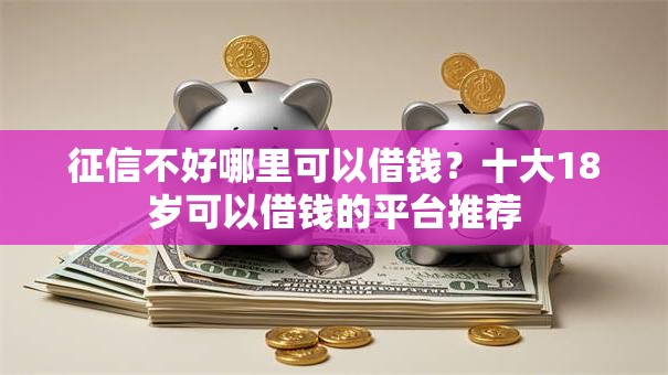 征信不好哪里可以借钱？十大18岁可以借钱的平台推荐