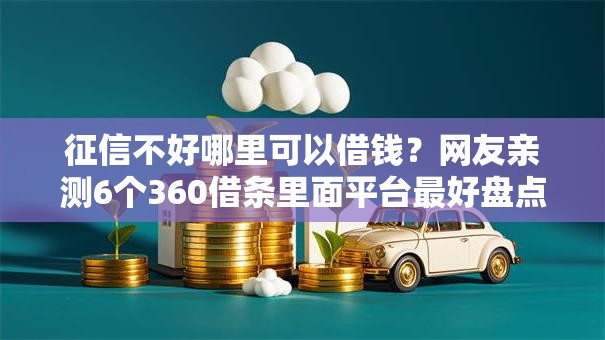 征信不好哪里可以借钱?网友亲测6个360借条里面平台最好盘点 征信不好哪里可以借钱?网友亲测6个360借条里面平台最好盘点