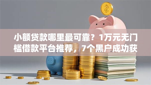 小额贷款哪里最可靠?1万元无门槛借款平台推荐,7个黑户成功获取大额贷款的app盘点 小额贷款哪里最可靠?1万元无门槛借款平台推荐,7个黑户成功获取大额贷款的app盘点