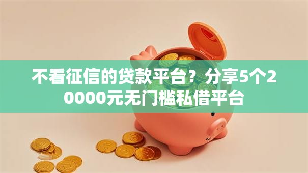不看征信的贷款平台?分享5个20000元无门槛私借平台 不看征信的贷款平台?分享5个20000元无门槛私借平台
