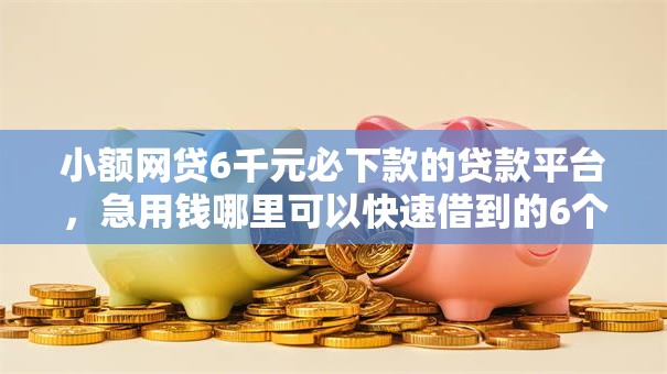 小额网贷6千元必下款的贷款平台,急用钱哪里可以快速借到的6个平台介绍 小额网贷6千元必下款的贷款平台,急用钱哪里可以快速借到的6个平台介绍
