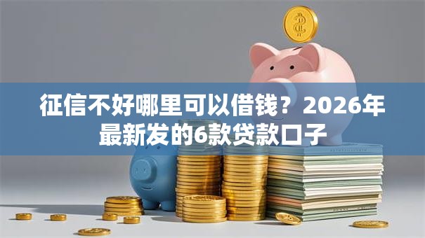 征信不好哪里可以借钱？2026年最新发的6款贷款口子