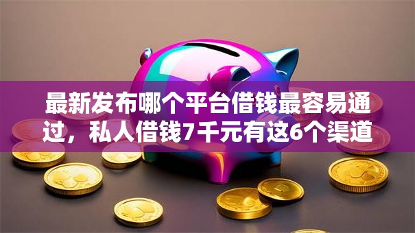 最新发布哪个平台借钱最容易通过,私人借钱7千元有这6个渠道 最新发布哪个平台借钱最容易通过,私人借钱7千元有这6个渠道