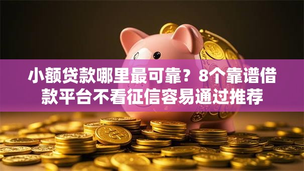 小额贷款哪里最可靠？8个靠谱借款平台不看征信容易通过推荐