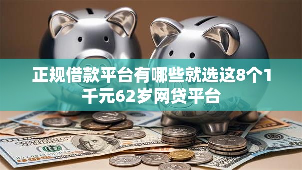正规借款平台有哪些就选这8个1千元62岁网贷平台 正规借款平台有哪些就选这8个1千元62岁网贷平台