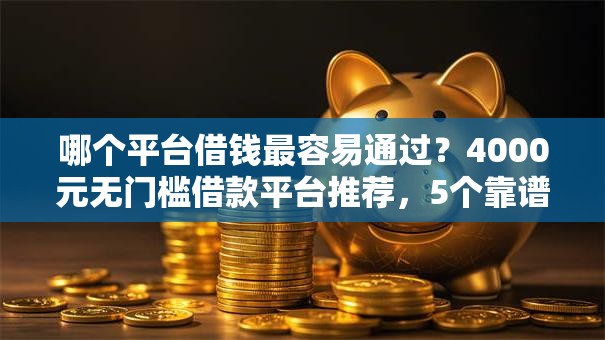 哪个平台借钱最容易通过?4000元无门槛借款平台推荐,5个靠谱的车抵押贷款平台盘点 哪个平台借钱最容易通过?4000元无门槛借款平台推荐,5个靠谱的车抵押贷款平台盘点