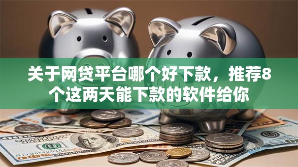 关于网贷平台哪个好下款,推荐8个这两天能下款的软件给你 关于网贷平台哪个好下款,推荐8个这两天能下款的软件给你