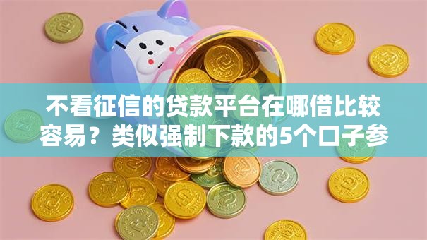 不看征信的贷款平台在哪借比较容易?类似强制下款的5个口子参考 不看征信的贷款平台在哪借比较容易?类似强制下款的5个口子参考
