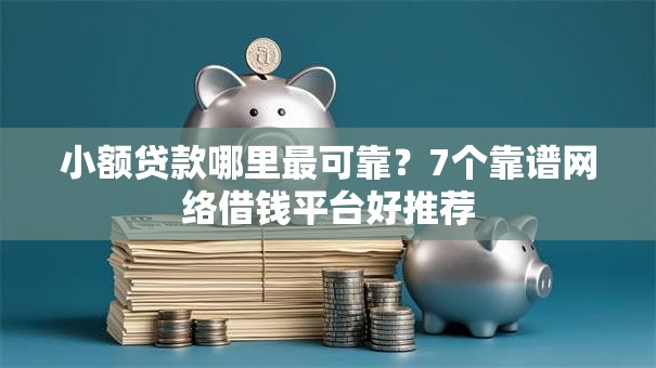 小额贷款哪里最可靠?7个靠谱网络借钱平台好推荐 小额贷款哪里最可靠?7个靠谱网络借钱平台好推荐