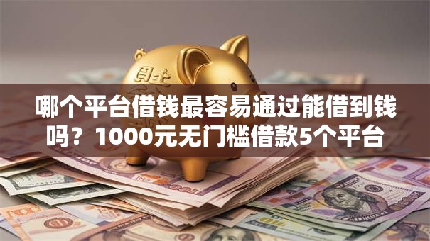 哪个平台借钱最容易通过能借到钱吗?1000元无门槛借款5个平台推荐 哪个平台借钱最容易通过能借到钱吗?1000元无门槛借款5个平台推荐