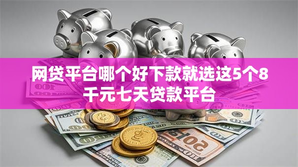 网贷平台哪个好下款就选这5个8千元七天贷款平台 网贷平台哪个好下款就选这5个8千元七天贷款平台