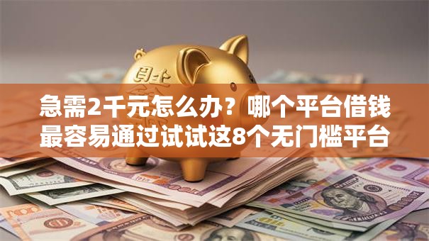 急需2千元怎么办?哪个平台借钱最容易通过试试这8个无门槛平台 急需2千元怎么办?哪个平台借钱最容易通过试试这8个无门槛平台