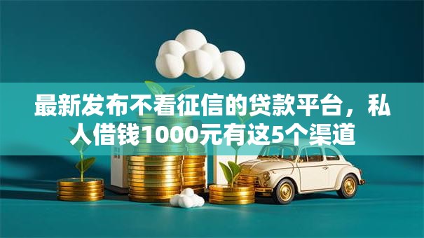 最新发布不看征信的贷款平台,私人借钱1000元有这5个渠道 最新发布不看征信的贷款平台,私人借钱1000元有这5个渠道
