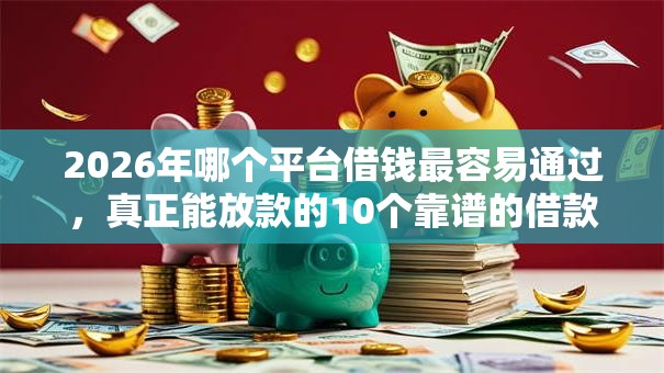 2026年哪个平台借钱最容易通过,真正能放款的10个靠谱的借款软件推荐 2026年哪个平台借钱最容易通过,真正能放款的10个靠谱的借款软件推荐