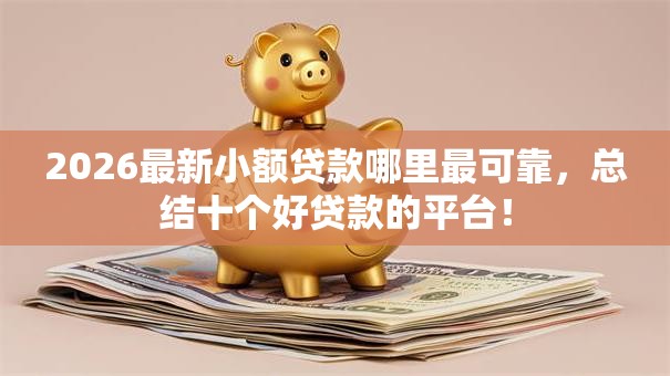 2026最新小额贷款哪里最可靠,总结十个好贷款的平台! 2026最新小额贷款哪里最可靠,总结十个好贷款的平台!