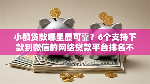 小额贷款哪里最可靠?6个支持下款到微信的网络贷款平台排名不分先后 小额贷款哪里最可靠?6个支持下款到微信的网络贷款平台排名不分先后