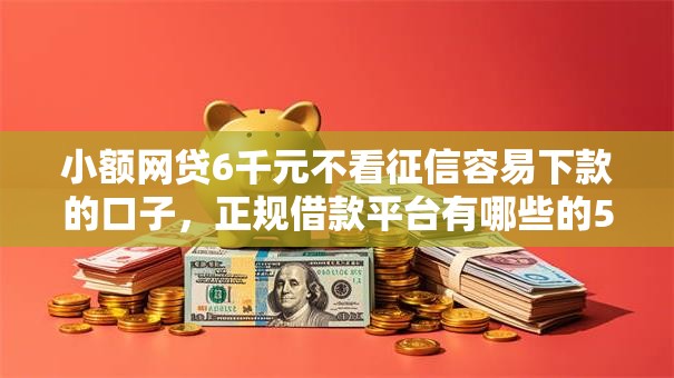 小额网贷6千元不看征信容易下款的口子,正规借款平台有哪些的5个平台介绍 小额网贷6千元不看征信容易下款的口子,正规借款平台有哪些的5个平台介绍