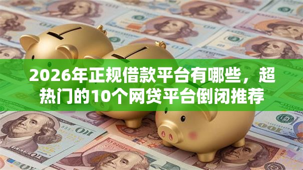 2026年正规借款平台有哪些,超热门的10个网贷平台倒闭推荐 2026年正规借款平台有哪些,超热门的10个网贷平台倒闭推荐