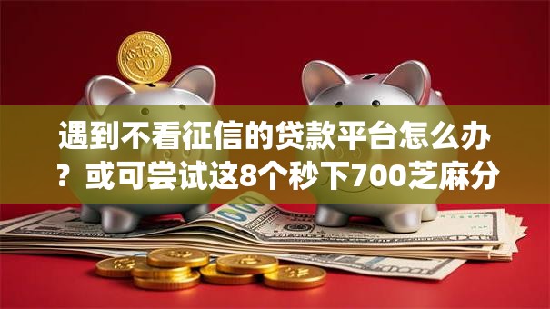 遇到不看征信的贷款平台怎么办?或可尝试这8个秒下700芝麻分贷款app 遇到不看征信的贷款平台怎么办?或可尝试这8个秒下700芝麻分贷款app