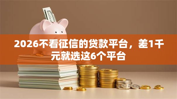 2026不看征信的贷款平台,差1千元就选这6个平台 2026不看征信的贷款平台,差1千元就选这6个平台