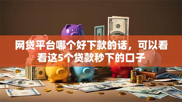 网贷平台哪个好下款的话，可以看看这5个贷款秒下的口子