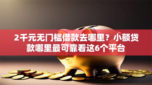 2千元无门槛借款去哪里？小额贷款哪里最可靠看这6个平台